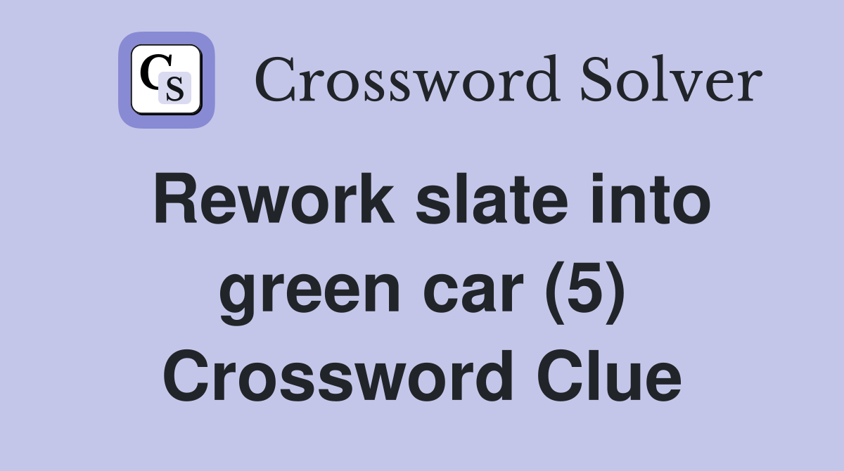 Rework slate into green car (5) Crossword Clue Answers Crossword Solver